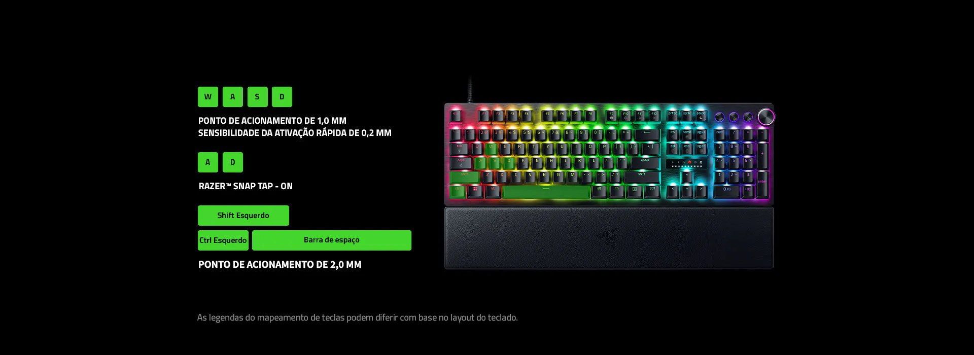 WASD keys: 1 mm Actuation Point, 0.2 mm Rapid Trigger Sensitivity. A & D keys: Razer Snap Tap On. Left Shift, Left Control and Spacebar: 2 mm Actuation Point. Disclaimer: Legends on keymapping may differ based on keyboard layout.